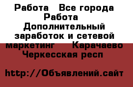 Работа - Все города Работа » Дополнительный заработок и сетевой маркетинг   . Карачаево-Черкесская респ.